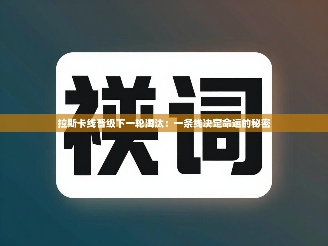 拉斯卡线晋级下一轮淘汰：一条线决定命运的秘密