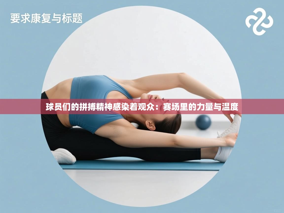 球员们的拼搏精神感染着观众：赛场里的力量与温度  第2张