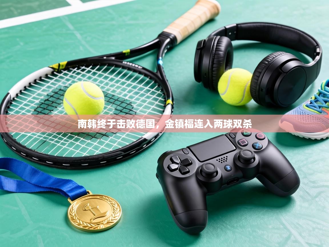 南韩终于击败德国，金镇福连入两球双杀