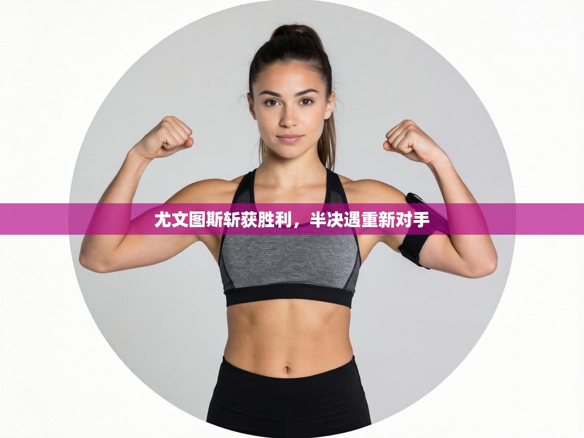 尤文图斯斩获胜利，半决遇重新对手